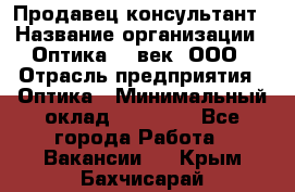 Продавец-консультант › Название организации ­ Оптика 21 век, ООО › Отрасль предприятия ­ Оптика › Минимальный оклад ­ 35 000 - Все города Работа » Вакансии   . Крым,Бахчисарай